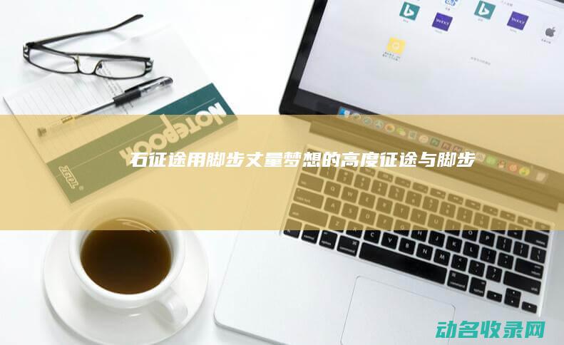 石征途 用脚步丈量梦想的高度 (征途与脚步)