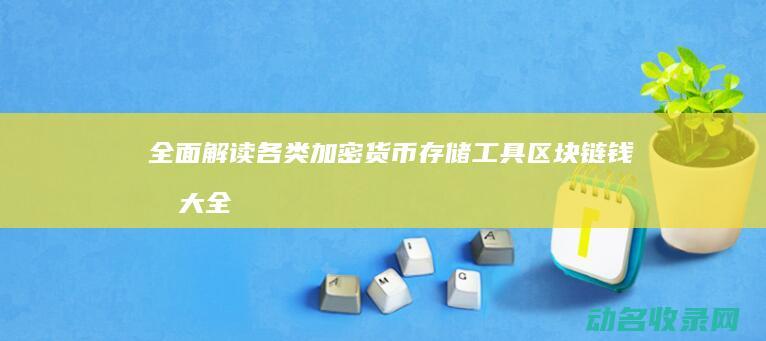 全面解读各类加密货币存储工具 区块链钱包大全 (全面解读各类法律法规)