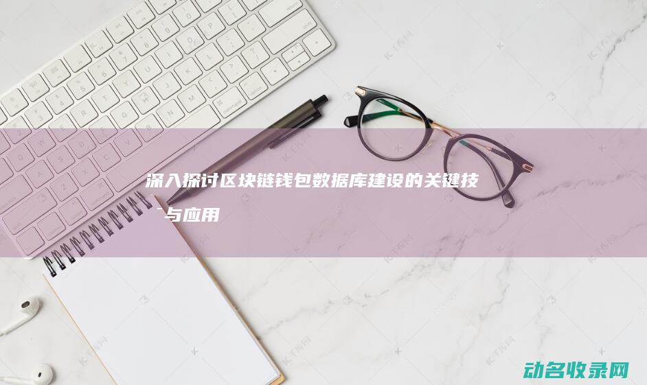 深入探讨区块链钱包数据库建设的关键技术与应用场景 (深入探讨区块链问题)