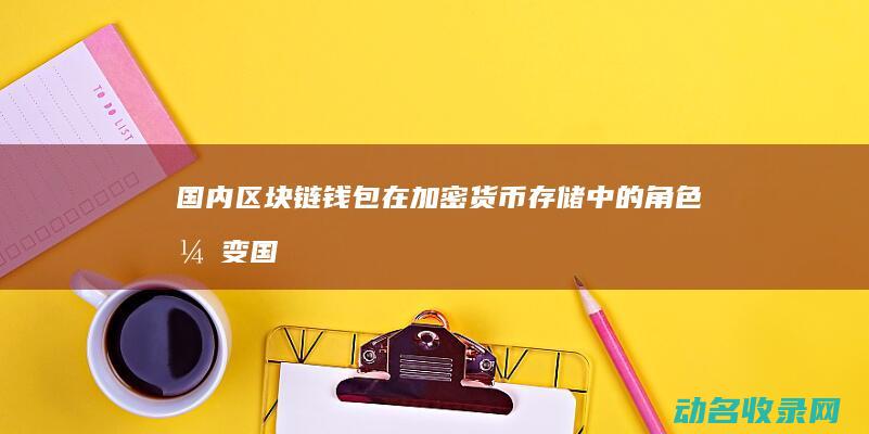 国内区块链钱包在加密货币存储中的角色演变 (国内区块链钱包)