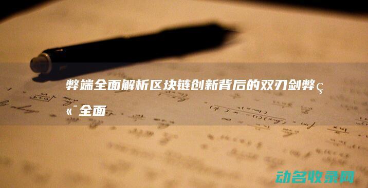 弊端全面解析 区块链创新背后的双刃剑 (弊端全面解析是什么)
