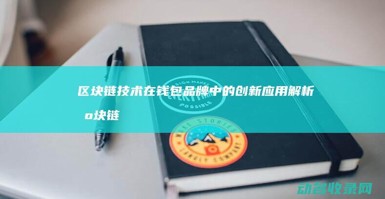 区块链技术在钱包品牌中的创新应用解析 (区块链技术在金融科技领域中的应用有哪些优势)
