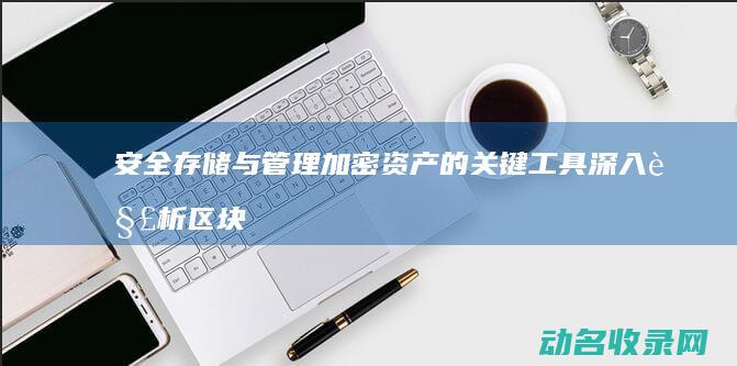 安全存储与管理加密资产的关键工具 深入解析区块链钱包 (安全存储与管理的关系)