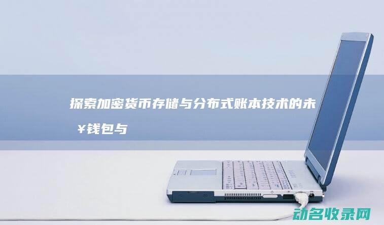 探索加密货币存储与分布式账本技术的未来 钱包与区块链 (探索加密货币的意义)